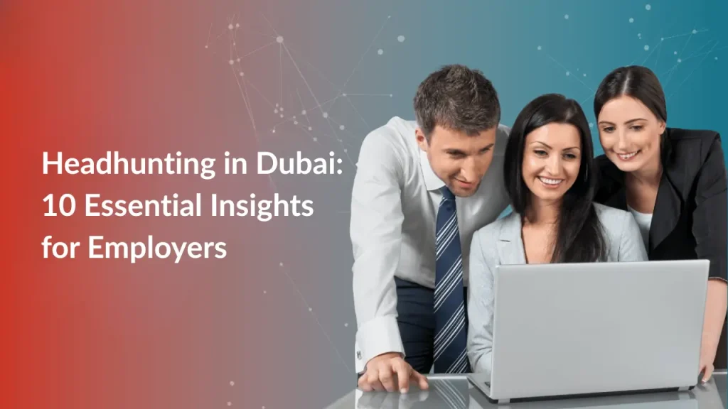 Headhunting in Dubai: 10 Essential Insights for Employers