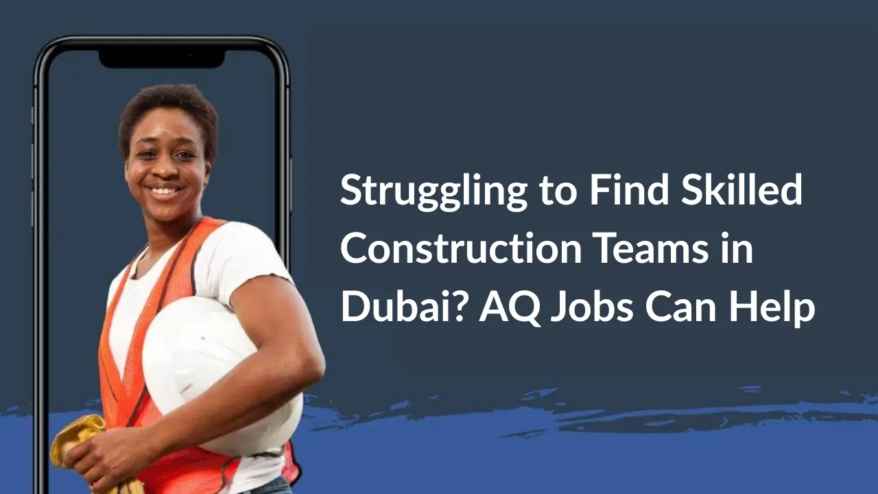 Struggling to Find Skilled Construction Teams in Dubai? AQJobs Can Help